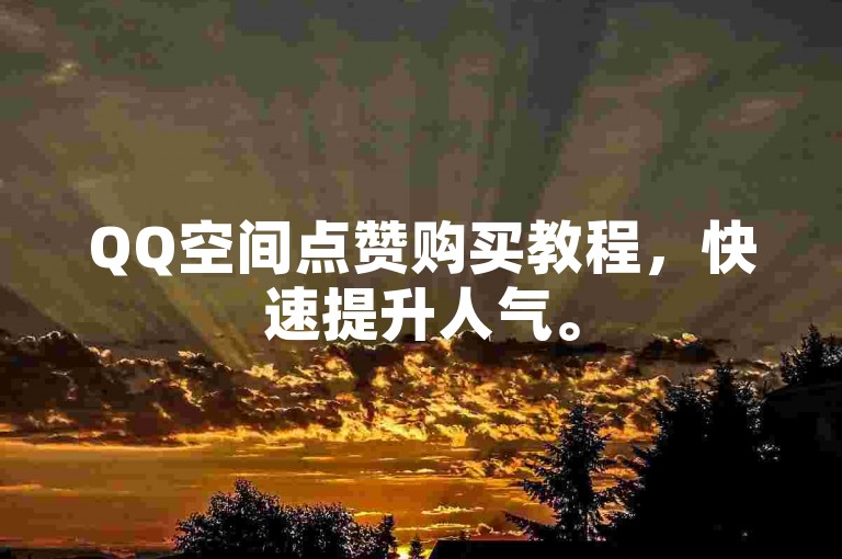 QQ空间点赞购买教程，快速提升人气。