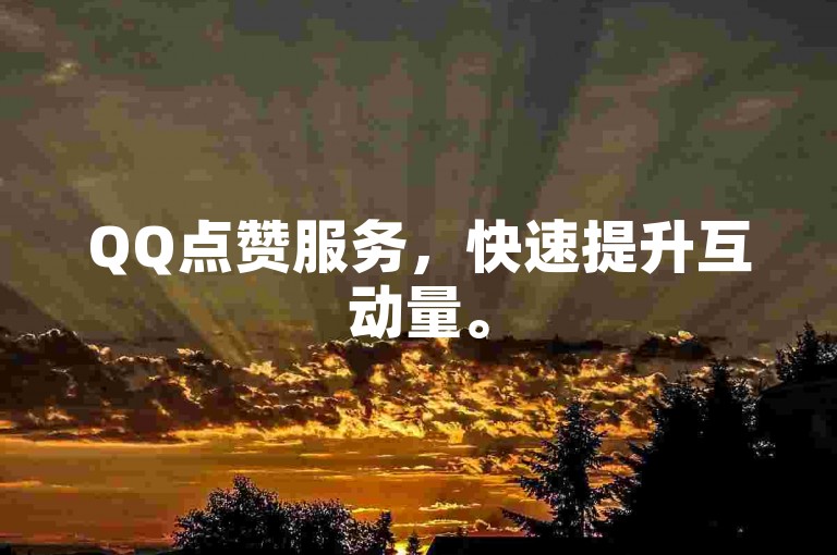 QQ点赞服务，快速提升互动量。