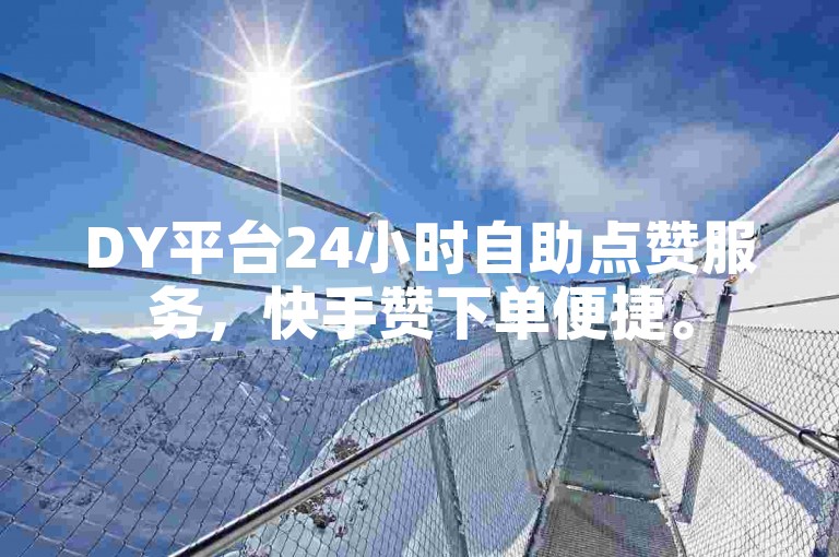 DY平台24小时自助点赞服务，快手赞下单便捷。