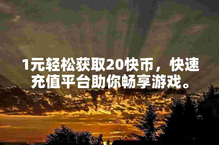 1元轻松获取20快币，快速充值平台助你畅享游戏。