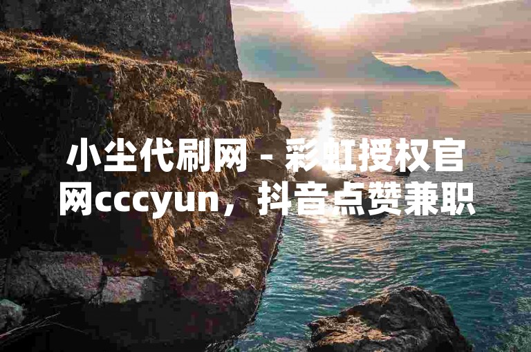 小尘代刷网 - 彩虹授权官网cccyun，抖音点赞兼职联系。
