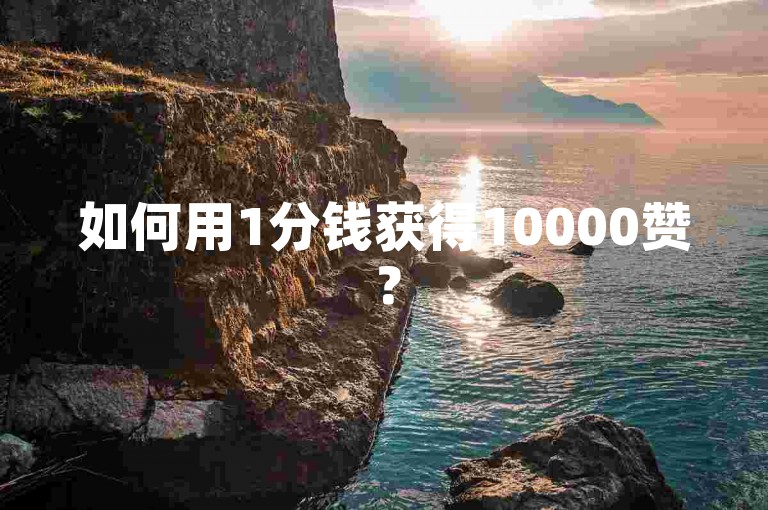 如何用1分钱获得10000赞？