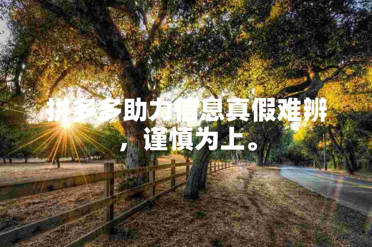 拼多多助力信息真假难辨，谨慎为上。