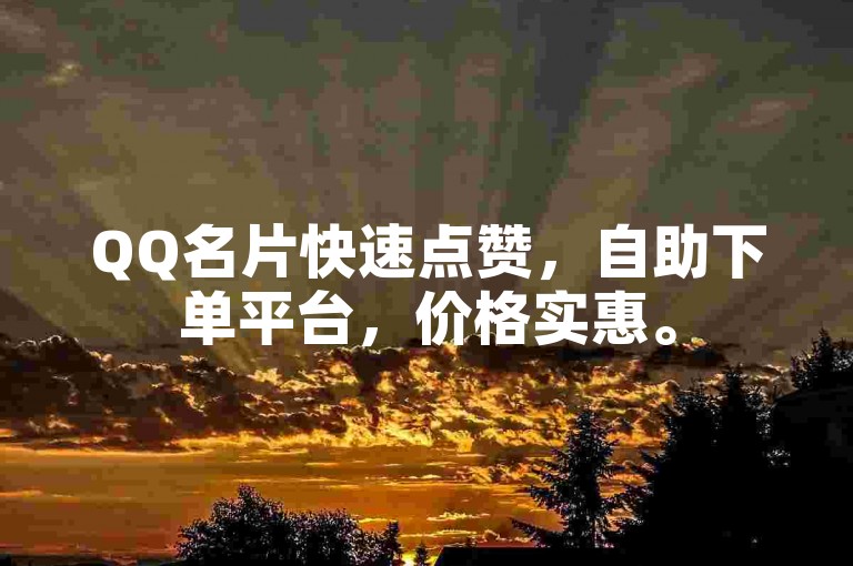 QQ名片快速点赞，自助下单平台，价格实惠。