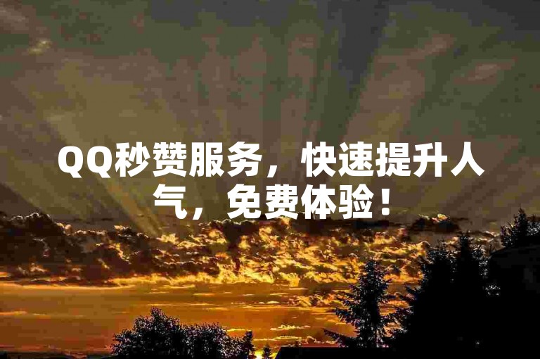 QQ秒赞服务，快速提升人气，免费体验！