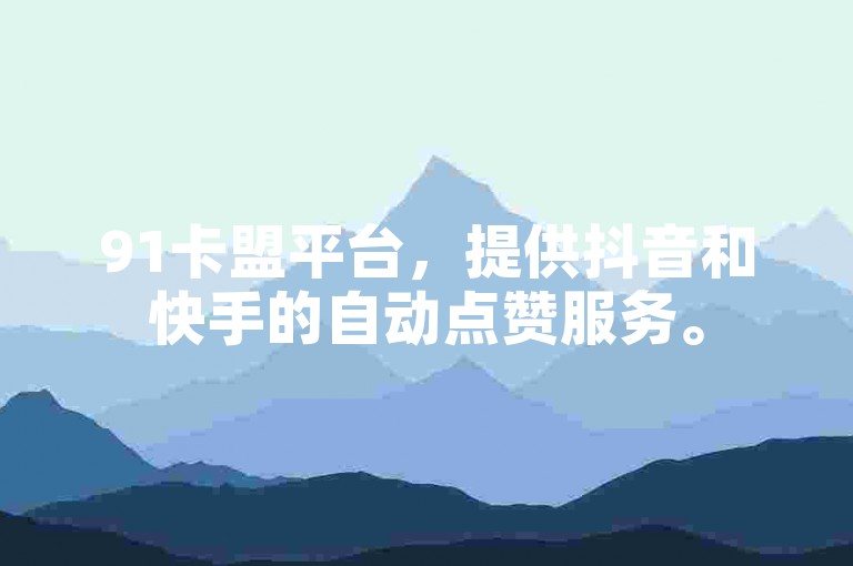 91卡盟平台，提供抖音和快手的自动点赞服务。