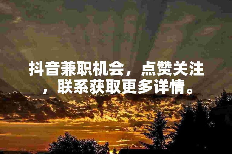 抖音兼职机会，点赞关注，联系获取更多详情。