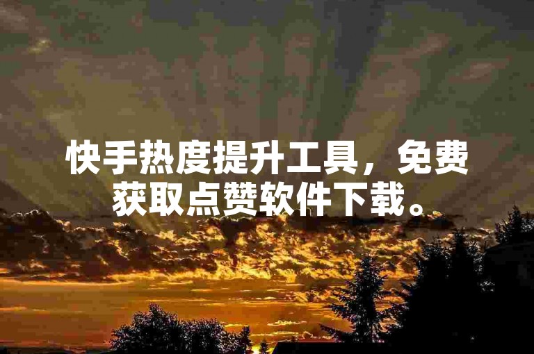 快手热度提升工具，免费获取点赞软件下载。
