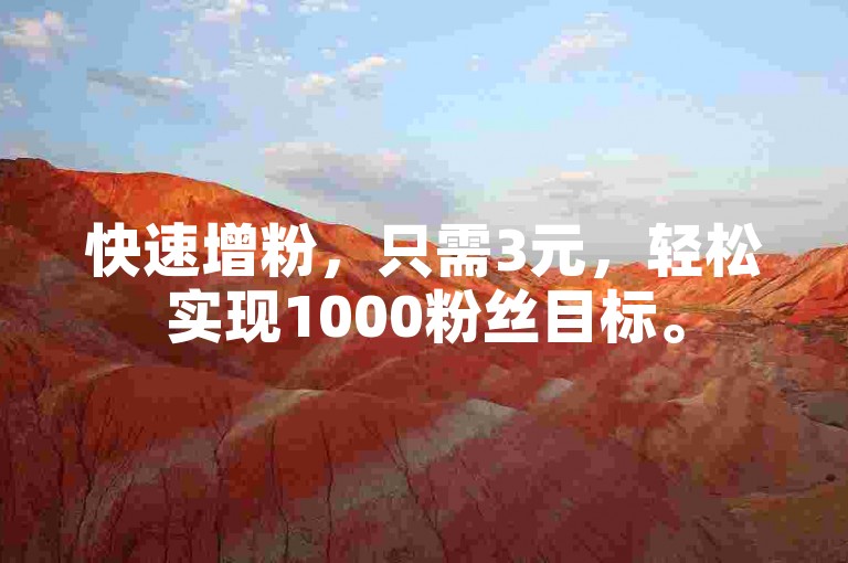 快速增粉，只需3元，轻松实现1000粉丝目标。
