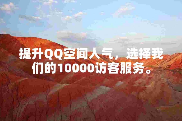 提升QQ空间人气，选择我们的10000访客服务。