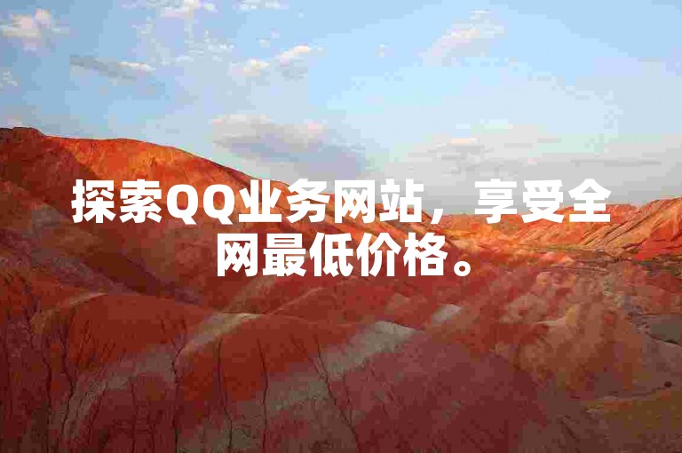 探索QQ业务网站，享受全网最低价格。