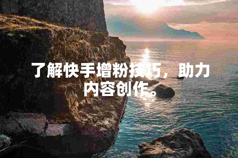 了解快手增粉技巧，助力内容创作。