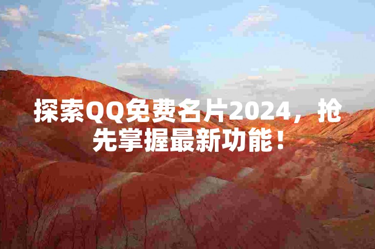 探索QQ免费名片2024，抢先掌握最新功能！