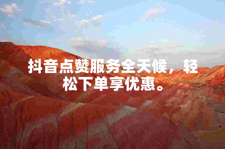 抖音点赞服务全天候，轻松下单享优惠。
