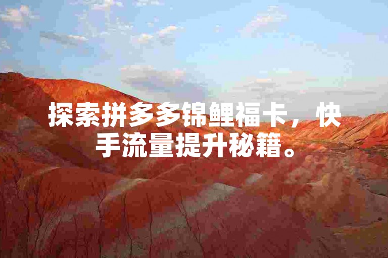 探索拼多多锦鲤福卡，快手流量提升秘籍。