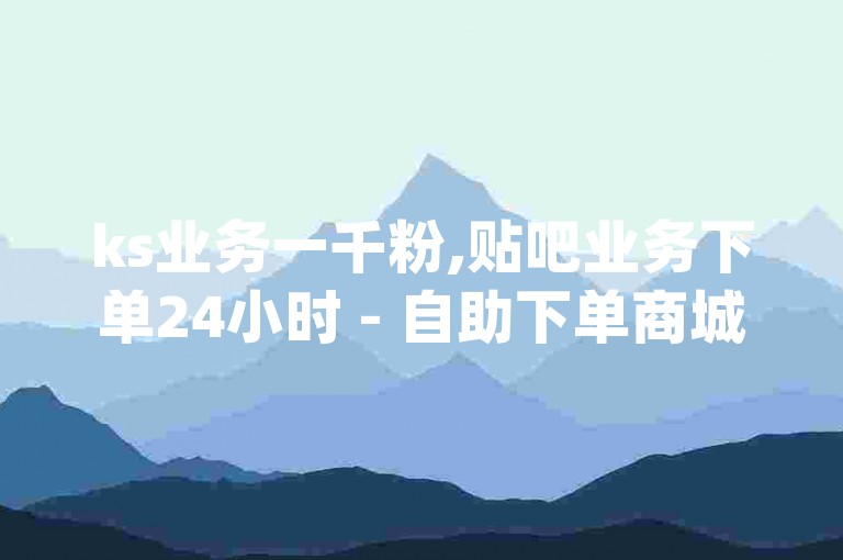 ks业务一千粉,贴吧业务下单24小时 - 自助下单商城 - qq空间访客一万