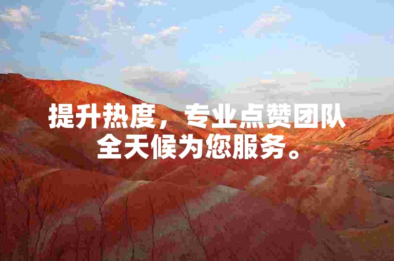 提升热度，专业点赞团队全天候为您服务。