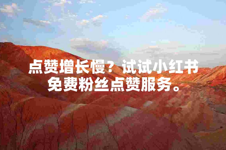 点赞增长慢？试试小红书免费粉丝点赞服务。