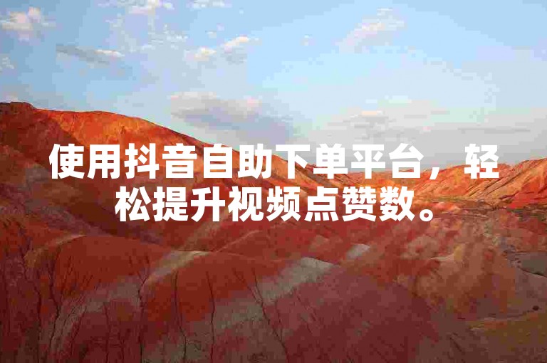 使用抖音自助下单平台，轻松提升视频点赞数。