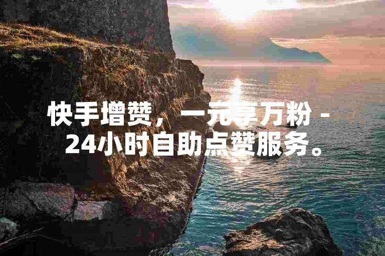 快手增赞，一元享万粉 - 24小时自助点赞服务。
