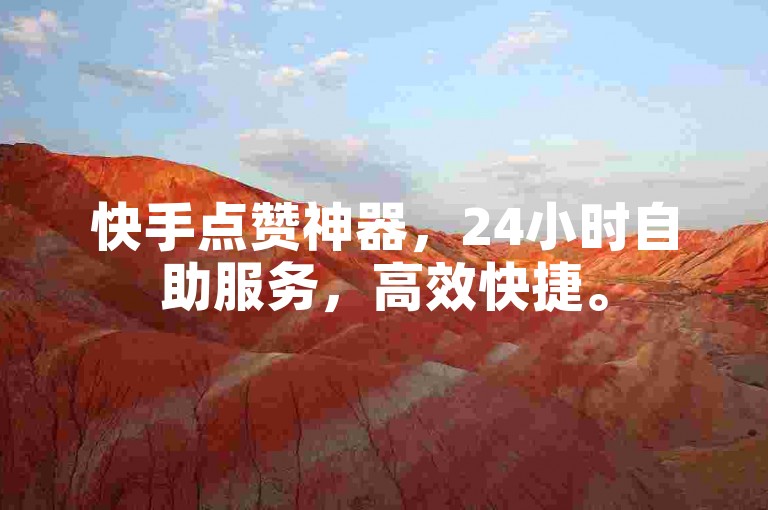 快手点赞神器，24小时自助服务，高效快捷。
