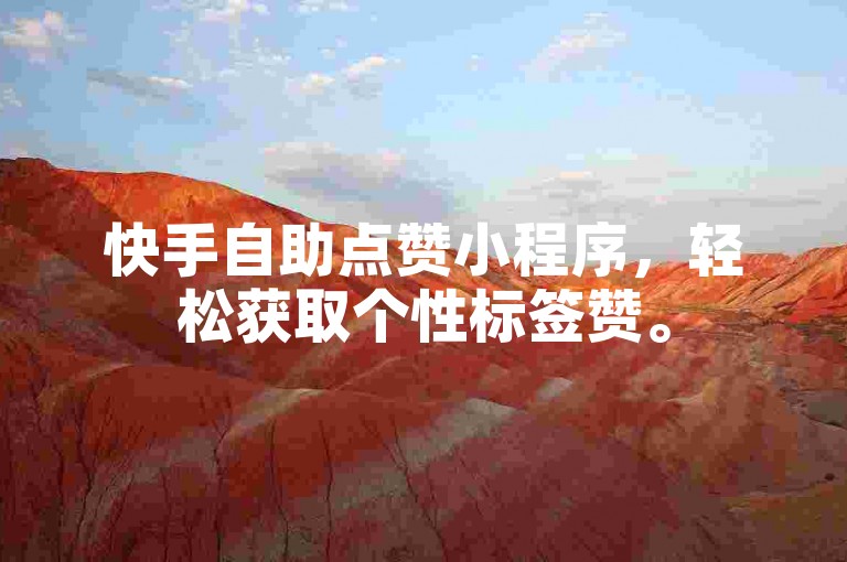 快手自助点赞小程序，轻松获取个性标签赞。