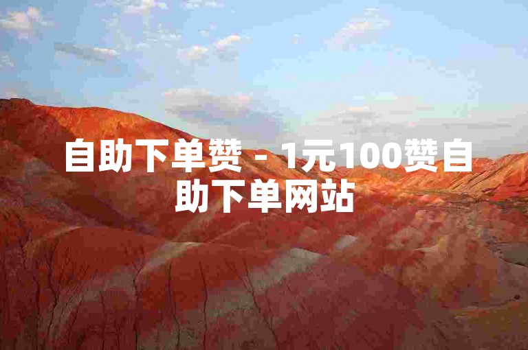自助下单赞 - 1元100赞自助下单网站