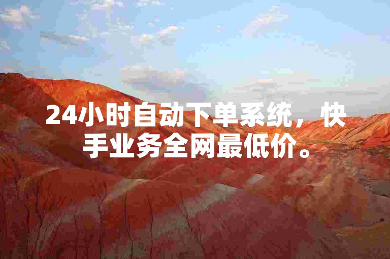 24小时自动下单系统，快手业务全网最低价。