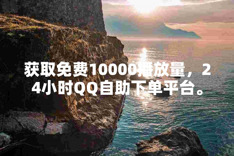 获取免费10000播放量，24小时QQ自助下单平台。