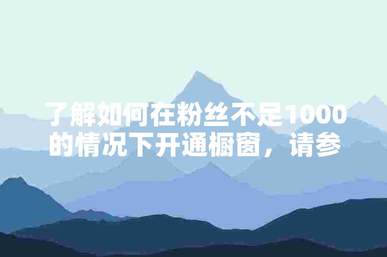 了解如何在粉丝不足1000的情况下开通橱窗，请参考以下教程。