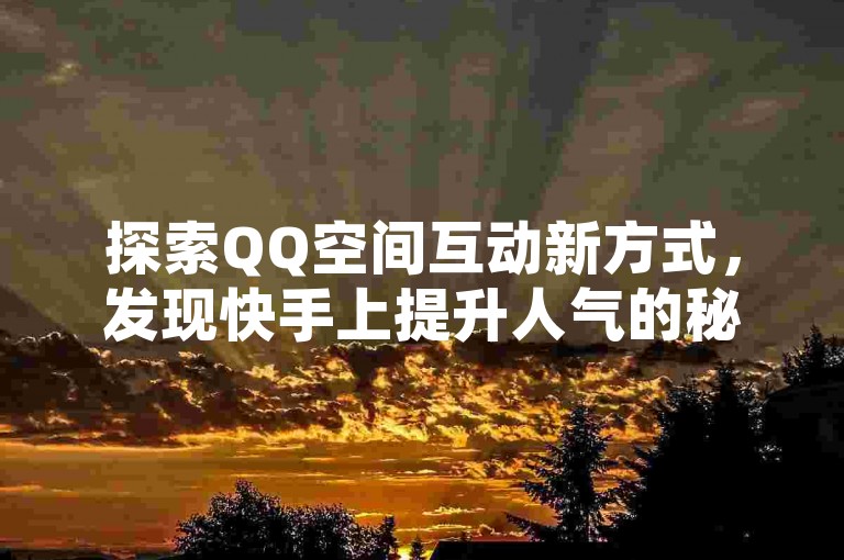 探索QQ空间互动新方式，发现快手上提升人气的秘籍。