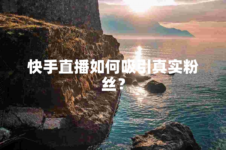 快手直播如何吸引真实粉丝？