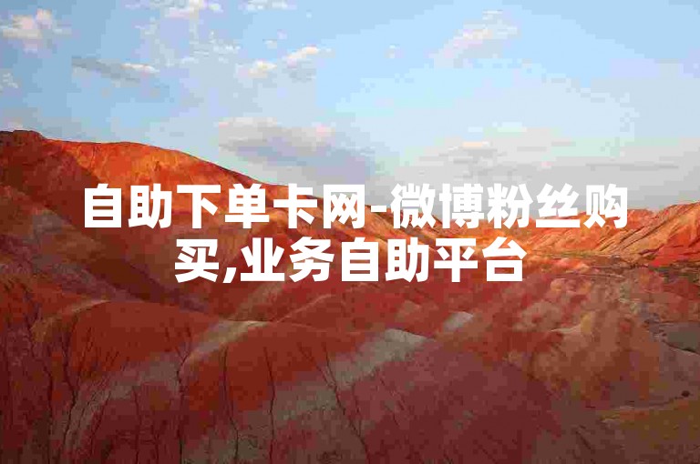 自助下单卡网-微博粉丝购买,业务自助平台