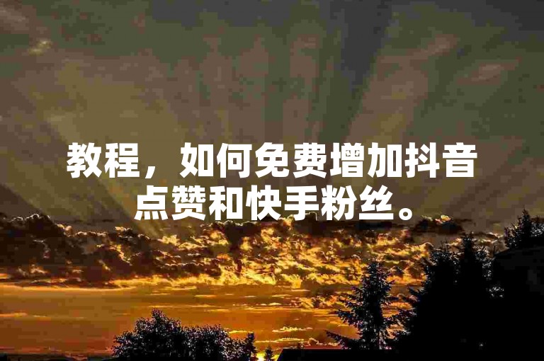 教程，如何免费增加抖音点赞和快手粉丝。