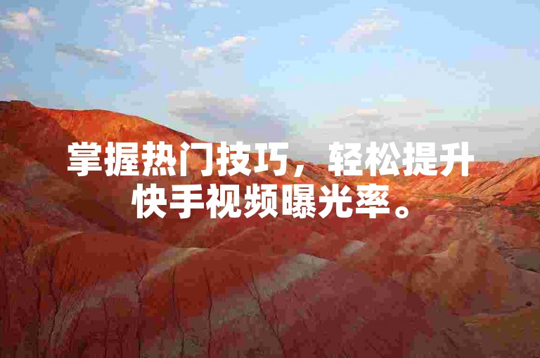掌握热门技巧，轻松提升快手视频曝光率。