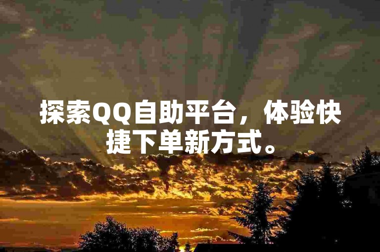 探索QQ自助平台，体验快捷下单新方式。