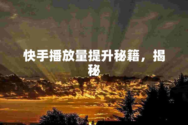 快手播放量提升秘籍，揭秘5大策略，2024必看！
