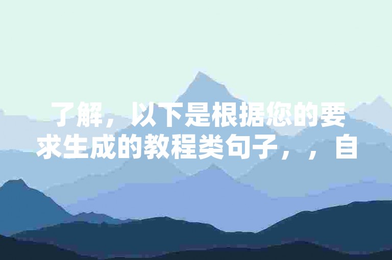 了解，以下是根据您的要求生成的教程类句子，，自助下单卡网 - dy低价下单平台