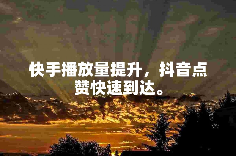 快手播放量提升，抖音点赞快速到达。
