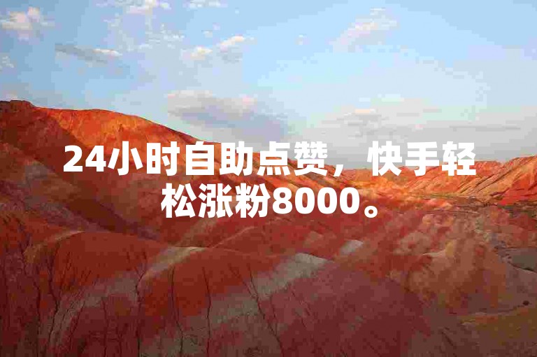 24小时自助点赞，快手轻松涨粉8000。