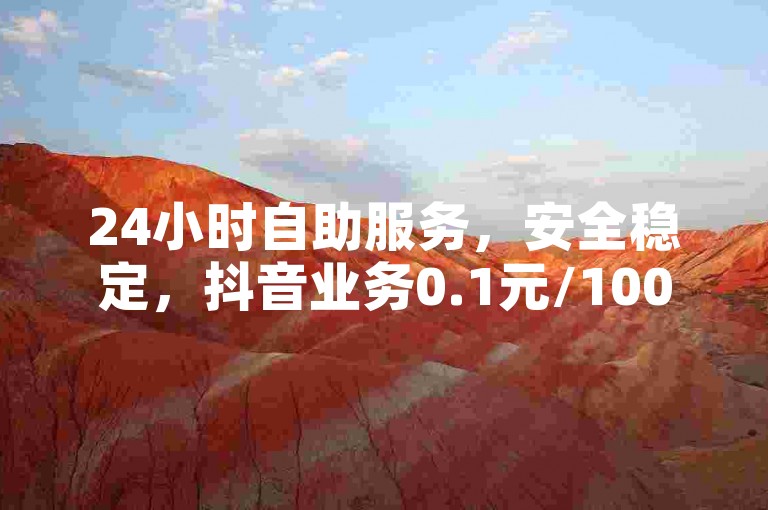 24小时自助服务，安全稳定，抖音业务0.1元/1000赞。