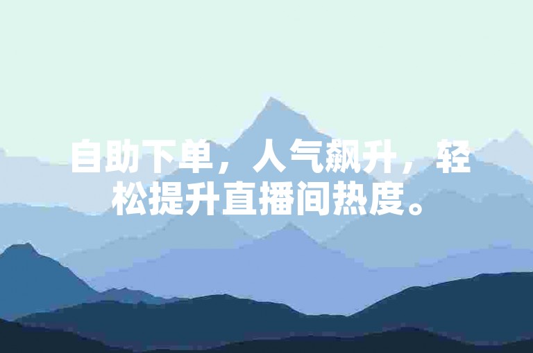 自助下单，人气飙升，轻松提升直播间热度。