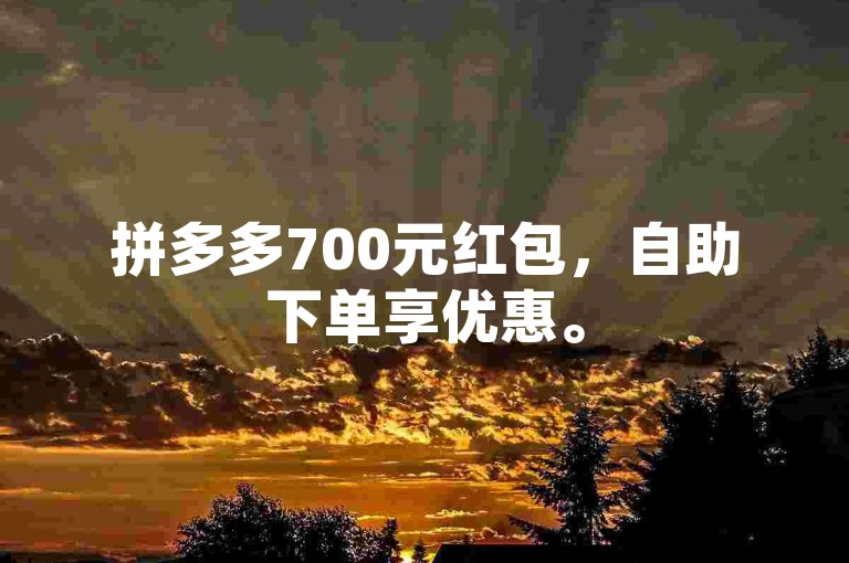 拼多多700元红包，自助下单享优惠。
