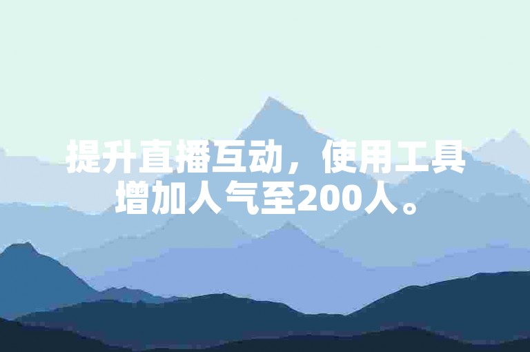 提升直播互动，使用工具增加人气至200人。