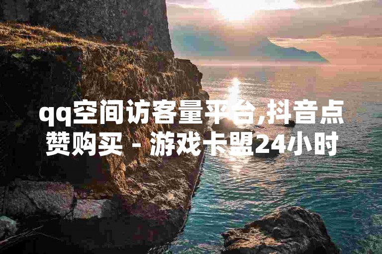 qq空间访客量平台,抖音点赞购买 - 游戏卡盟24小时自动发卡平台 - b站账号1000粉丝购买