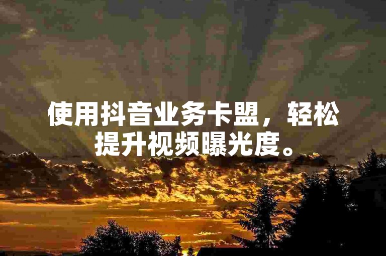 使用抖音业务卡盟，轻松提升视频曝光度。