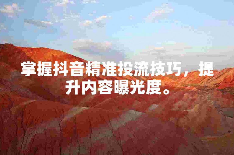 掌握抖音精准投流技巧，提升内容曝光度。