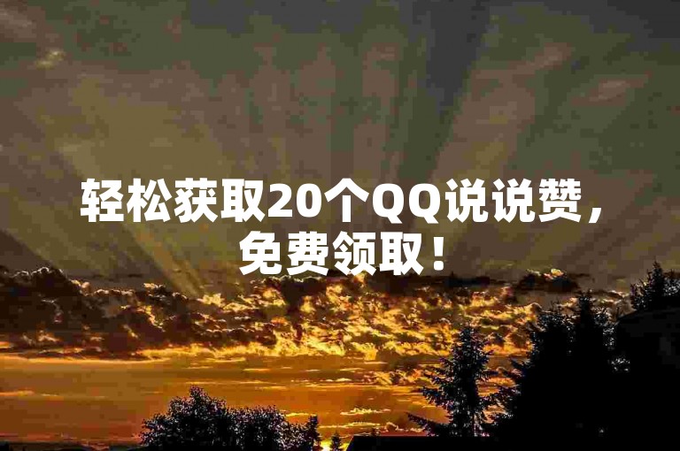 轻松获取20个QQ说说赞，免费领取！