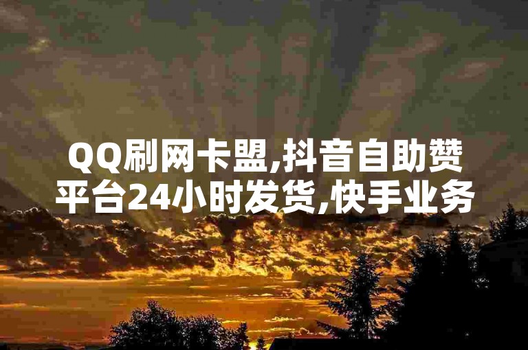 QQ刷网卡盟,抖音自助赞平台24小时发货,快手业务全天在线。