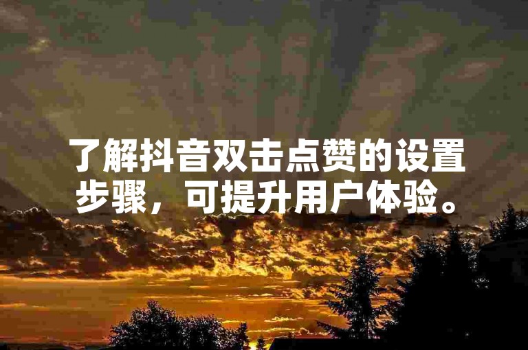 了解抖音双击点赞的设置步骤，可提升用户体验。